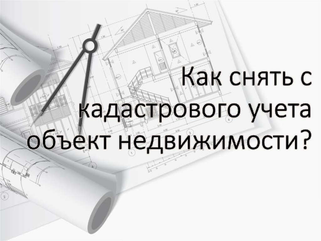 Порядок снятия недвижимости с кадастрового учета